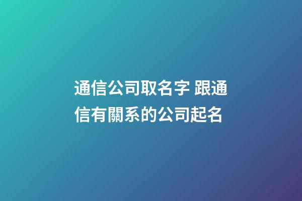 通信公司取名字 跟通信有關系的公司起名-第1張-公司起名-玄機派